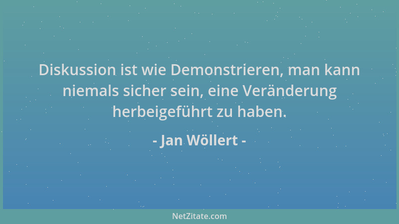 Jan Wöllert - Diskussion ist wie Demonstrieren, man kann niemals sicher sein, eine Veränderung herbeigeführt zu haben....