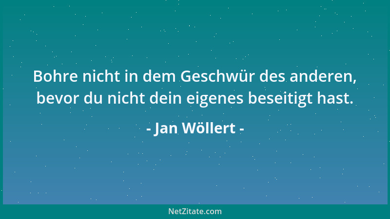 Jan Wöllert - Bohre nicht in dem Geschwür des anderen, bevor du nicht dein eigenes beseitigt hast....