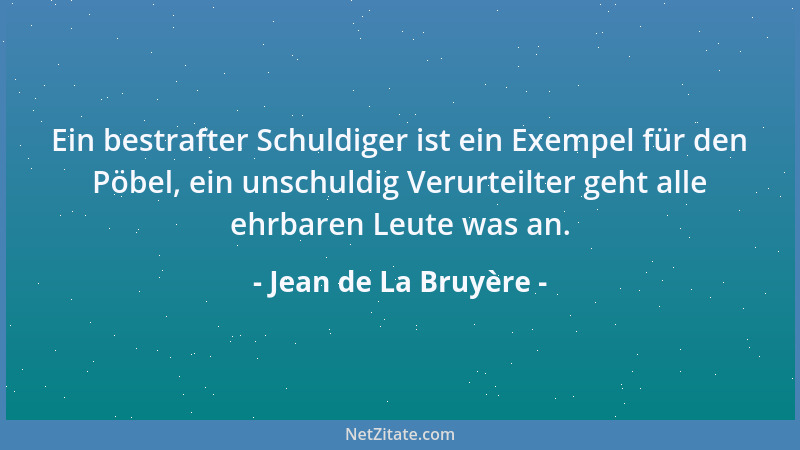 Jean de La Bruyère - Ein bestrafter Schuldiger ist ein Exempel für den Pöbel, ein unschuldig Verurteilter geht alle ehrbare...