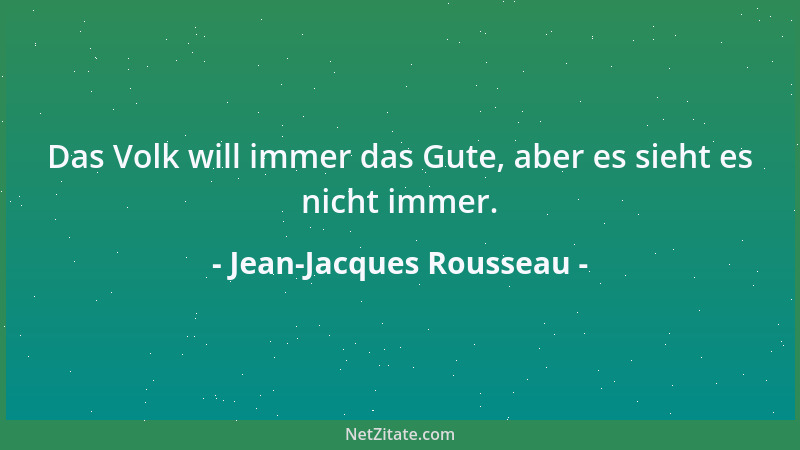 Jean-Jacques Rousseau - Das Volk will immer das Gute, aber es sieht es nicht immer....
