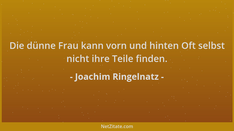 Joachim Ringelnatz - Die dünne Frau kann vorn und hinten Oft selbst nicht ihre Teile finden....