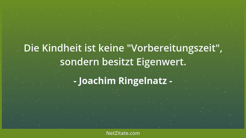 Joachim Ringelnatz - Die Kindheit ist keine  "Vorbereitungszeit ", sondern besitzt Eigenwert....