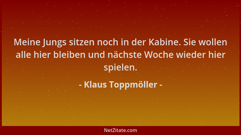 Klaus Toppmöller - Meine Jungs sitzen noch in der Kabine. Sie wollen alle hier bleiben und nächste Woche wieder hier spiele...