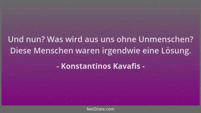 Konstantinos Kavafis - Und nun? Was wird aus uns ohne Unmenschen? Diese Menschen waren irgendwie eine Lösung....