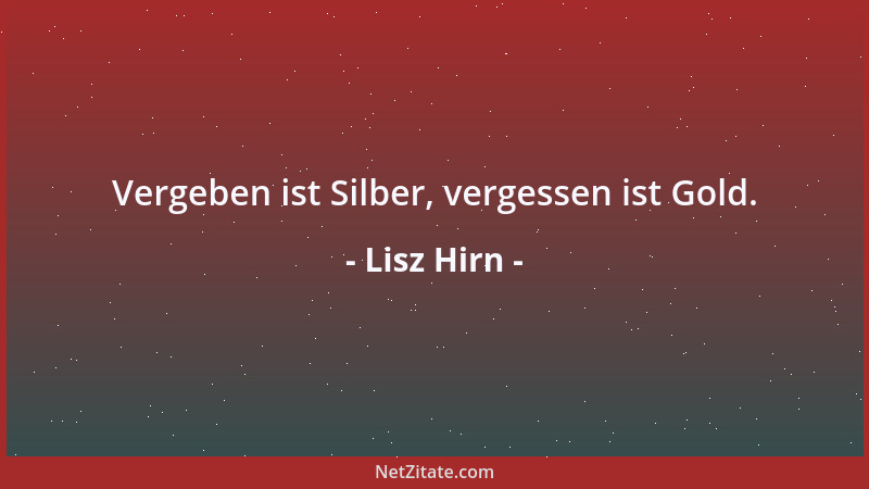Lisz Hirn - Vergeben ist Silber, vergessen ist Gold....
