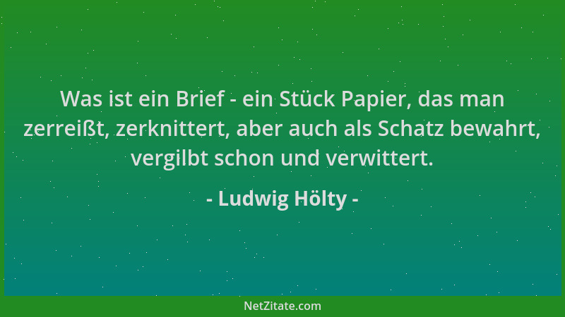Ludwig Hölty - Was ist ein Brief - ein Stück Papier, das man zerreißt, zerknittert, aber auch als Schatz bewahrt, vergilbt...