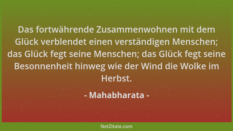 Mahabharata - Das fortwährende Zusammenwohnen mit dem Glück verblendet einen verständigen Menschen; das Glück fegt seine Me...