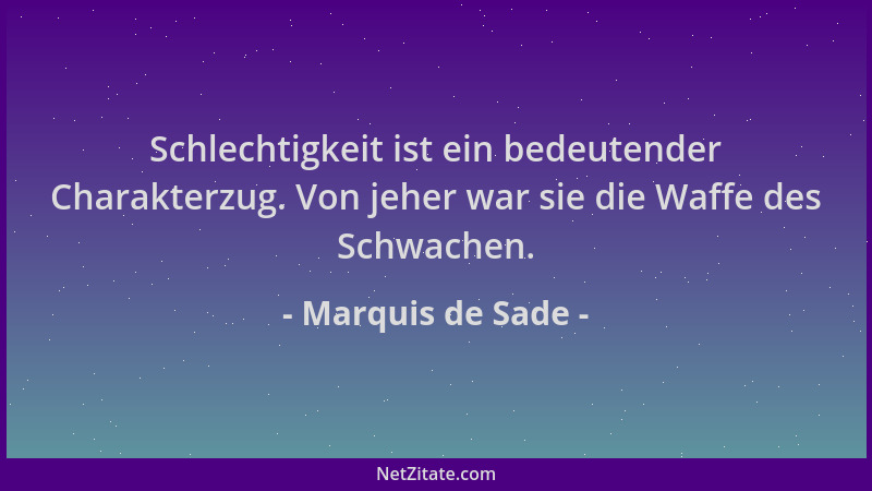 Marquis de Sade - Schlechtigkeit ist ein bedeutender Charakterzug. Von jeher war sie die Waffe des Schwachen....