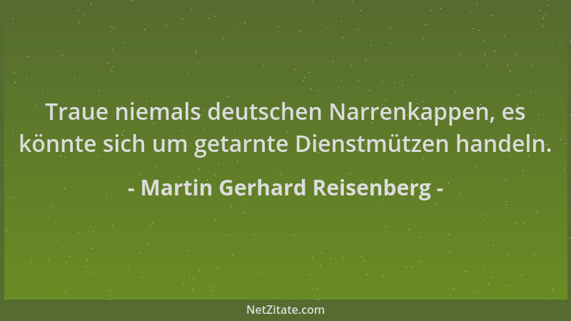 Martin Gerhard Reisenberg - Traue niemals deutschen Narrenkappen, es könnte sich um getarnte Dienstmützen handeln....
