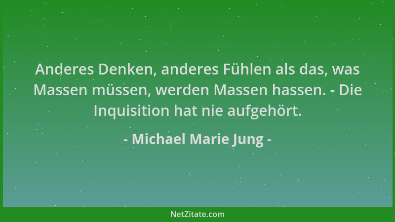 Michael Marie Jung - Anderes Denken, anderes Fühlen als das, was Massen müssen, werden Massen hassen. - Die Inquisition hat...
