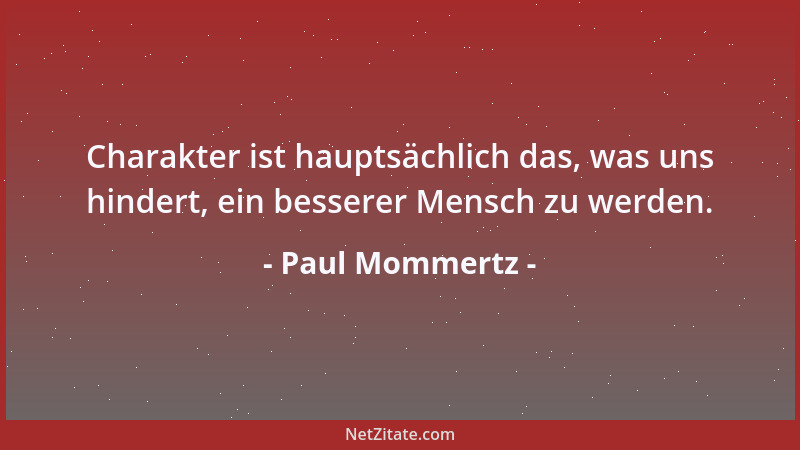 Paul Mommertz - Charakter ist hauptsächlich das, was uns hindert, ein besserer Mensch zu werden....