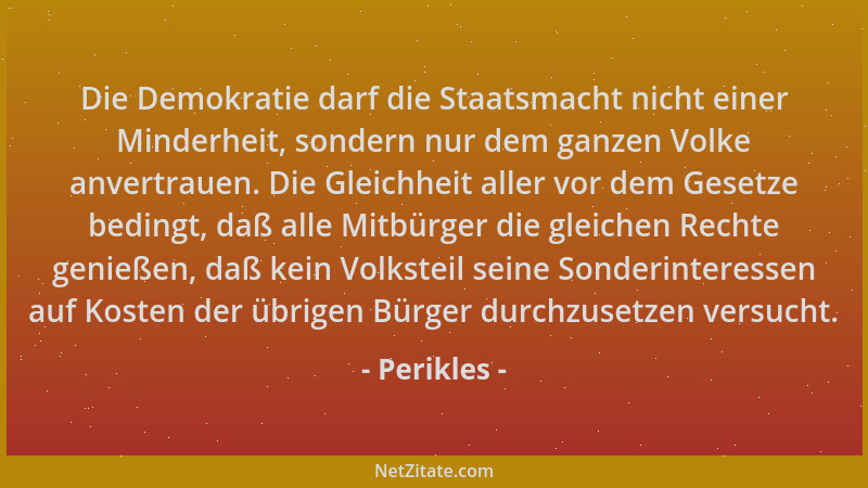 Perikles - Die Demokratie darf die Staatsmacht nicht einer Minderheit, sondern nur dem ganzen Volke anvertrauen. Die Gleich...