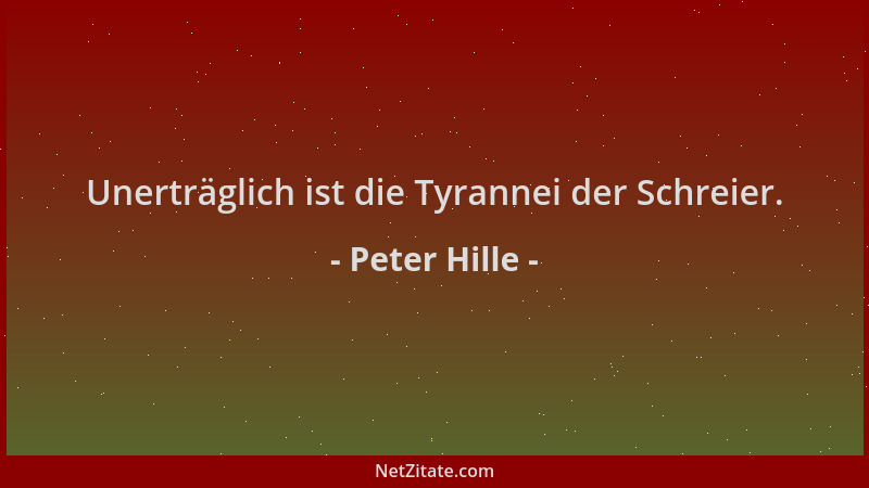 Peter Hille - Unerträglich ist die Tyrannei der Schreier....