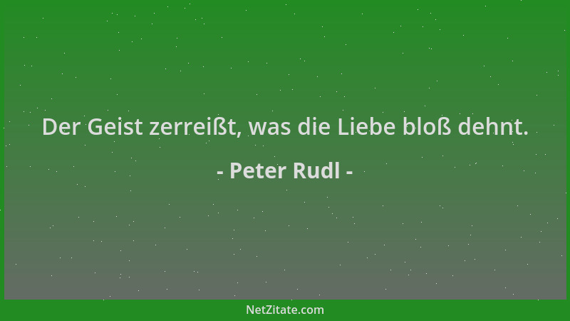 Peter Rudl - Der Geist zerreißt, was die Liebe bloß dehnt....