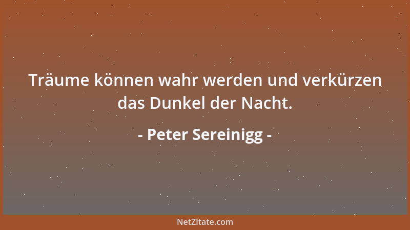 Peter Sereinigg - Träume können wahr werden und verkürzen das Dunkel der Nacht....