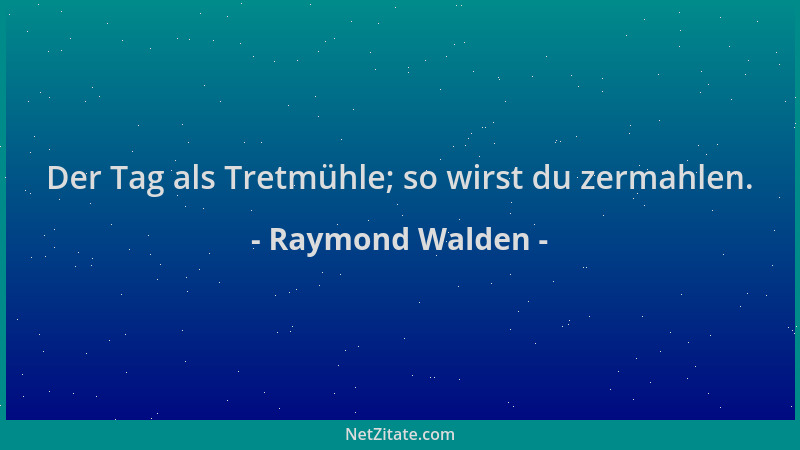 Raymond Walden - Der Tag als Tretmühle; so wirst du zermahlen....