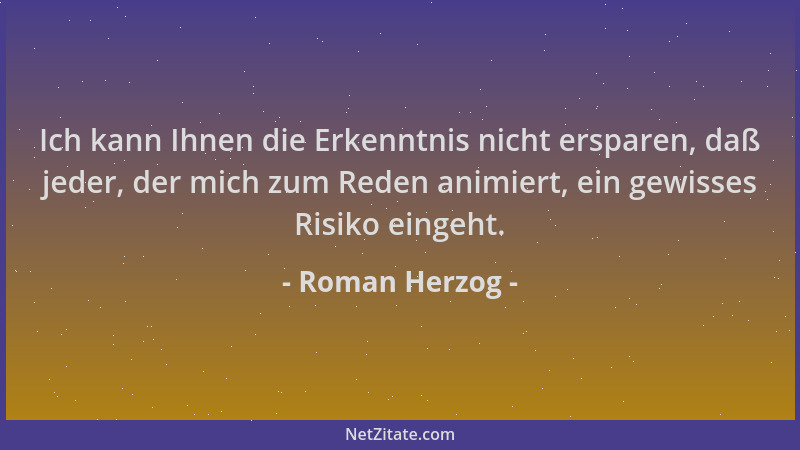 Roman Herzog - Ich kann Ihnen die Erkenntnis nicht ersparen, daß jeder, der mich zum Reden animiert, ein gewisses Risiko ei...