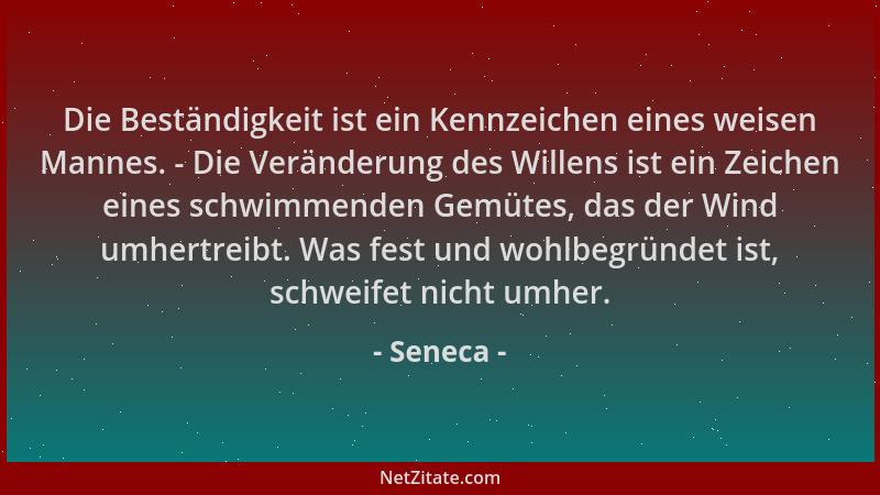 Seneca - Die Beständigkeit ist ein Kennzeichen eines weisen Mannes. - Die Veränderung des Willens ist ein Zeichen eines sch...