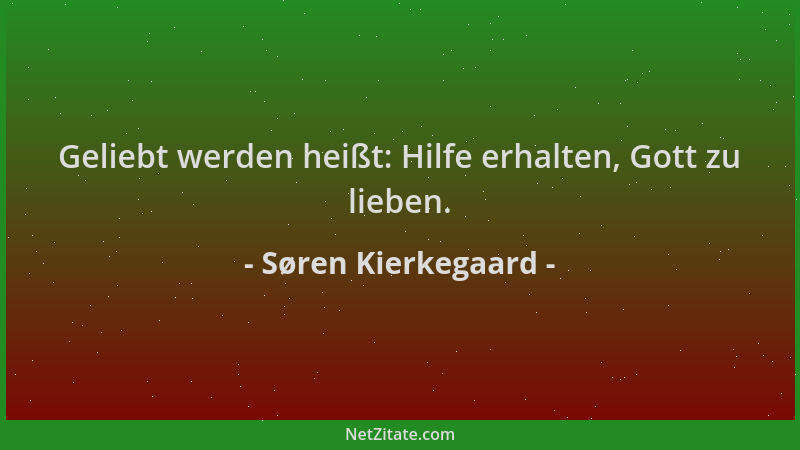 Søren Kierkegaard - Geliebt werden heißt: Hilfe erhalten, Gott zu lieben....