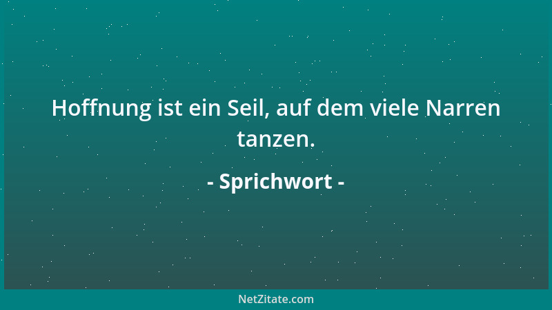 Sprichwort - Hoffnung ist ein Seil, auf dem viele Narren tanzen....