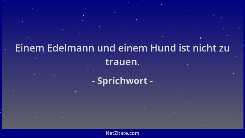 Sprichwort - Einem Edelmann und einem Hund ist nicht zu trauen....