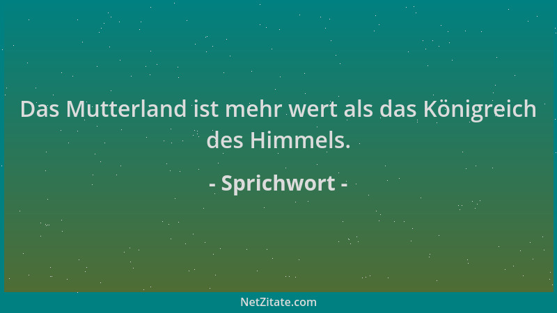 Sprichwort - Das Mutterland ist mehr wert als das Königreich des Himmels....