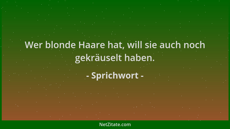 Sprichwort - Wer blonde Haare hat, will sie auch noch gekräuselt haben....