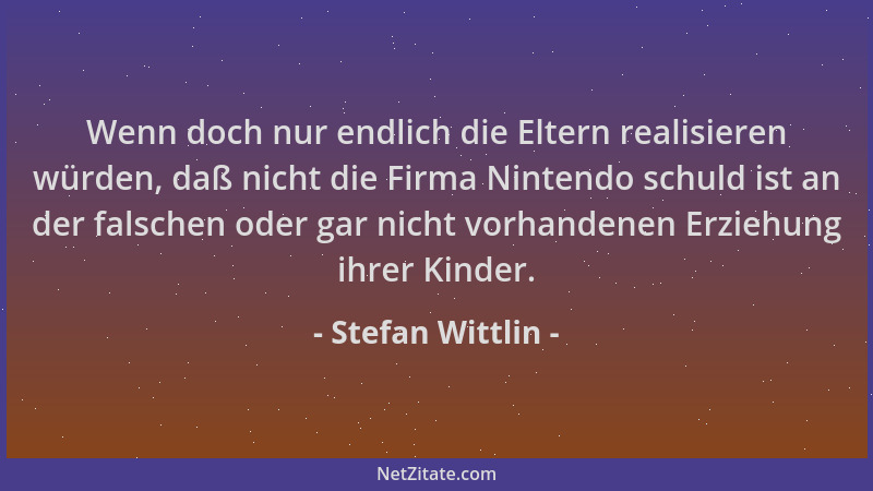 Stefan Wittlin - Wenn doch nur endlich die Eltern realisieren würden, daß nicht die Firma Nintendo schuld ist an der falsch...