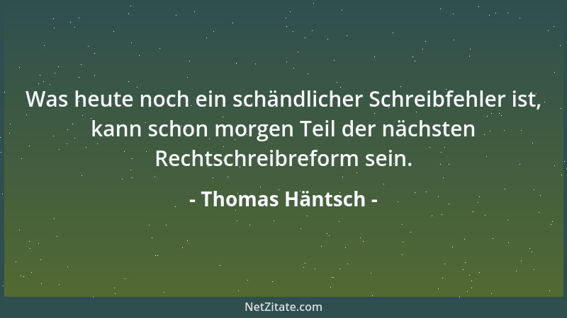 Thomas Häntsch - Was heute noch ein schändlicher Schreibfehler ist, kann schon morgen Teil der nächsten Rechtschreibreform...