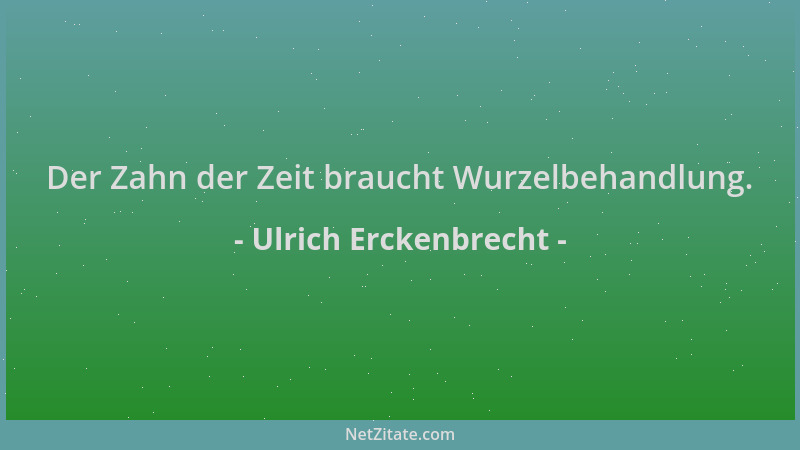 Ulrich Erckenbrecht - Der Zahn der Zeit braucht Wurzelbehandlung....