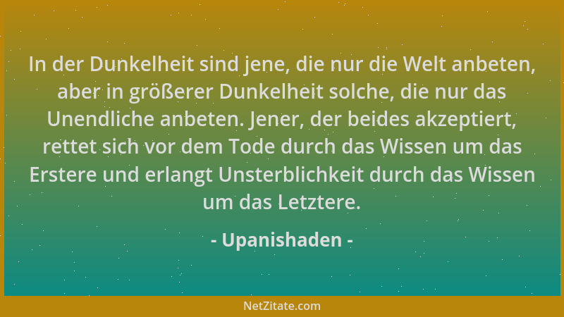 Upanishaden - In der Dunkelheit sind jene, die nur die Welt anbeten, aber in größerer Dunkelheit solche, die nur das Unendl...