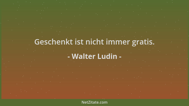 Walter Ludin - Geschenkt ist nicht immer gratis....