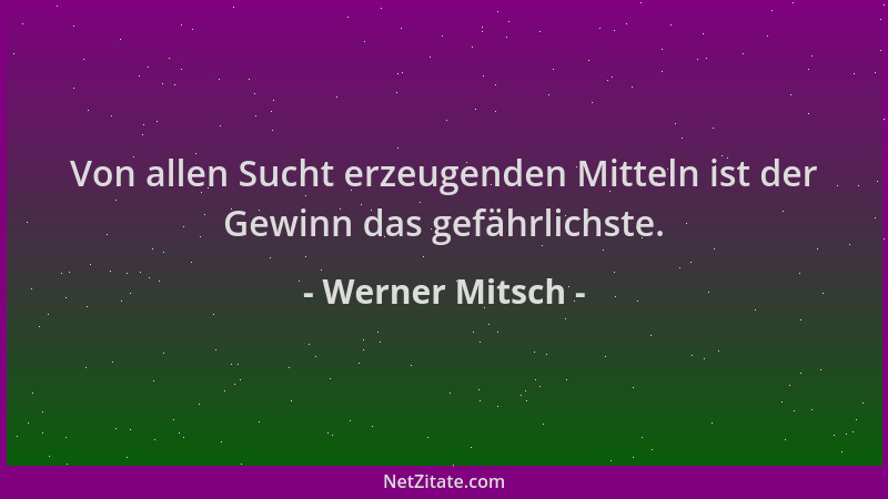 Werner Mitsch - Von allen Sucht erzeugenden Mitteln ist der Gewinn das gefährlichste....