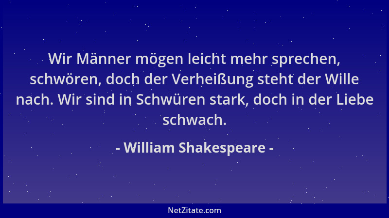 William Shakespeare - Wir Männer mögen leicht mehr sprechen, schwören, doch der Verheißung steht der Wille nach. Wir sind i...