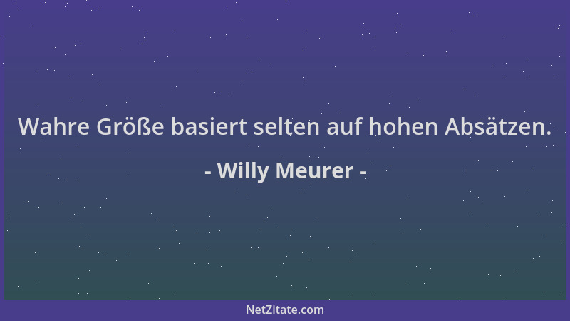 Willy Meurer - Wahre Größe basiert selten auf hohen Absätzen....