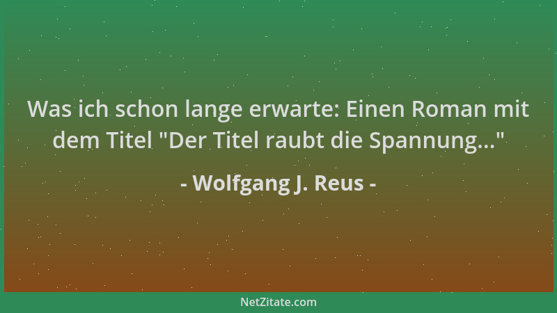 Wolfgang J. Reus - Was ich schon lange erwarte: Einen Roman mit dem Titel  "Der Titel raubt die Spannung... "...