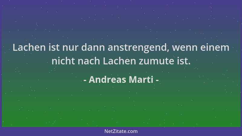 Andreas Marti - Lachen ist nur dann anstrengend, wenn einem nicht nach Lachen zumute ist....