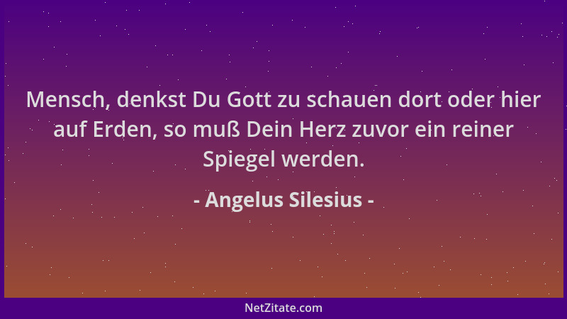 Angelus Silesius - Mensch, denkst Du Gott zu schauen dort oder hier auf Erden, so muß Dein Herz zuvor ein reiner Spiegel we...
