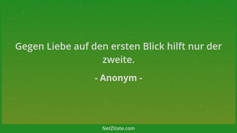 Anonym - Gegen Liebe auf den ersten Blick hilft nur der zweite....