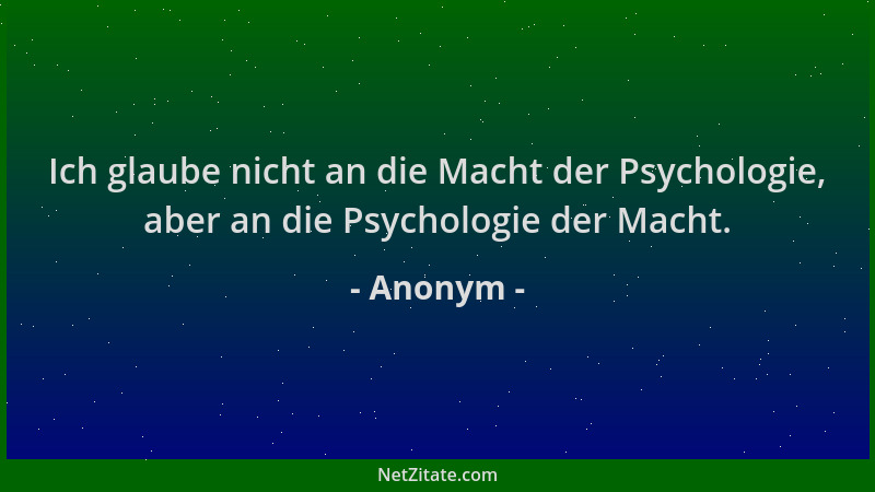 Anonym - Ich glaube nicht an die Macht der Psychologie, aber an die Psychologie der Macht....