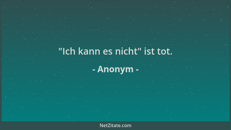 Anonym -  "Ich kann es nicht " ist tot....