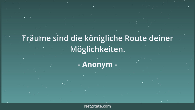 Anonym - Träume sind die königliche Route deiner Möglichkeiten....
