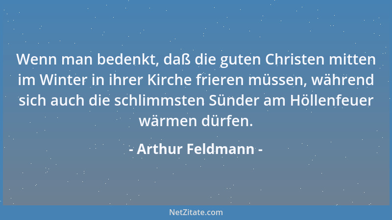 Arthur Feldmann - Wenn man bedenkt, daß die guten Christen mitten im Winter in ihrer Kirche frieren müssen, während sich au...