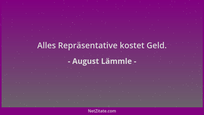 August Lämmle - Alles Repräsentative kostet Geld....