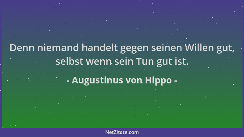 Augustinus von Hippo - Denn niemand handelt gegen seinen Willen gut, selbst wenn sein Tun gut ist....