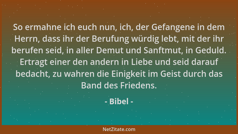 Bibel - So ermahne ich euch nun, ich, der Gefangene in dem Herrn, dass ihr der Berufung würdig lebt, mit der ihr berufen se...