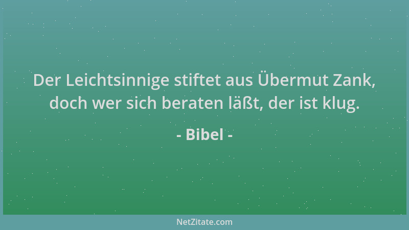 Bibel - Der Leichtsinnige stiftet aus Übermut Zank, doch wer sich beraten läßt, der ist klug....