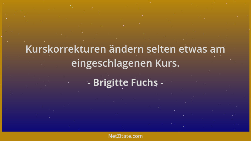 Brigitte Fuchs - Kurskorrekturen ändern selten etwas am eingeschlagenen Kurs....