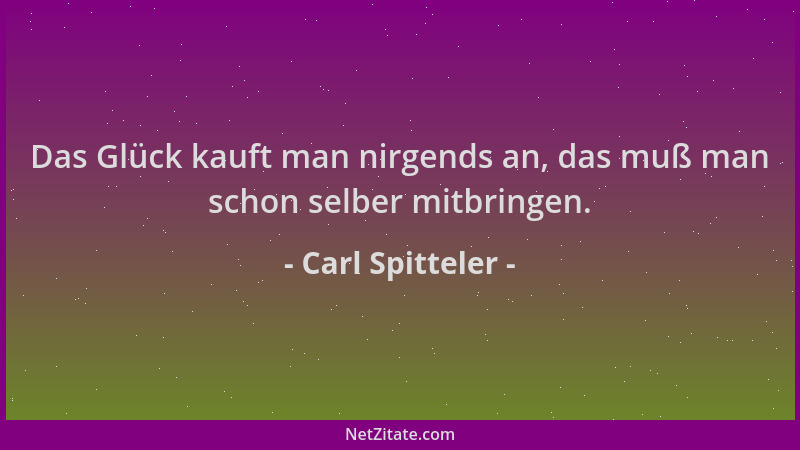 Carl Spitteler - Das Glück kauft man nirgends an, das muß man schon selber mitbringen....