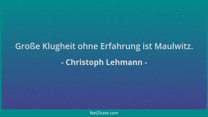 Christoph Lehmann - Große Klugheit ohne Erfahrung ist Maulwitz....